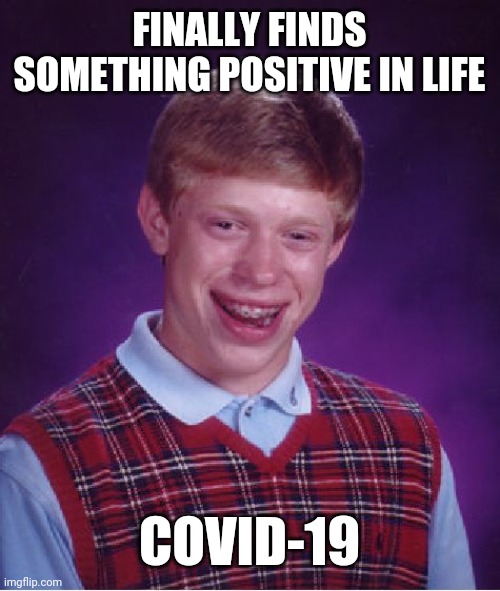 Bad Luck Brian Meme | FINALLY FINDS SOMETHING POSITIVE IN LIFE; COVID-19 | image tagged in memes,bad luck brian | made w/ Imgflip meme maker