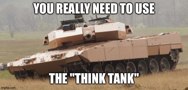 Challenger tank | YOU REALLY NEED TO USE THE "THINK TANK" | image tagged in challenger tank | made w/ Imgflip meme maker