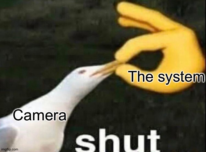 SHUT | The system Camera | image tagged in shut | made w/ Imgflip meme maker