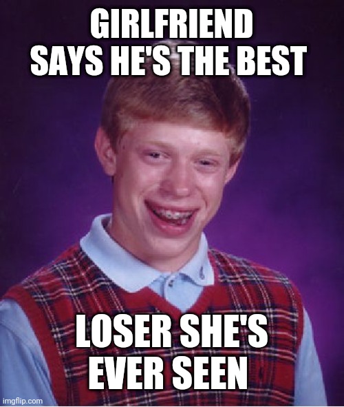 Bad Luck Brian | GIRLFRIEND SAYS HE'S THE BEST; LOSER SHE'S EVER SEEN | image tagged in memes,bad luck brian | made w/ Imgflip meme maker
