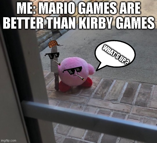 Never say anything bad about kirby | ME: MARIO GAMES ARE BETTER THAN KIRBY GAMES; WHAT'S UP? | image tagged in kirby with a knife | made w/ Imgflip meme maker