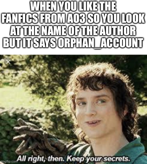 But who are they tho? ? | WHEN YOU LIKE THE FANFICS FROM AO3 SO YOU LOOK AT THE NAME OF THE AUTHOR BUT IT SAYS ORPHAN_ACCOUNT | image tagged in all right then keep your secrets,ao3,archiveofourown,fanfiction,mysteries | made w/ Imgflip meme maker