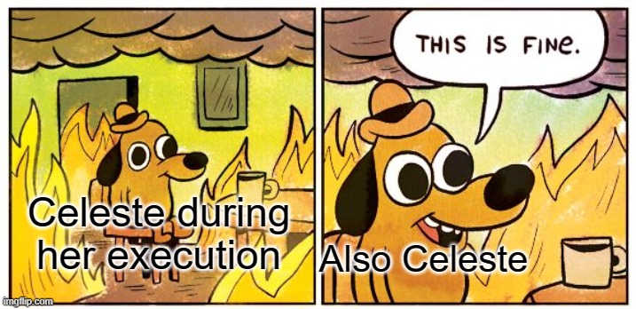 This Is Fine Meme | Celeste during her execution; Also Celeste | image tagged in memes,this is fine | made w/ Imgflip meme maker
