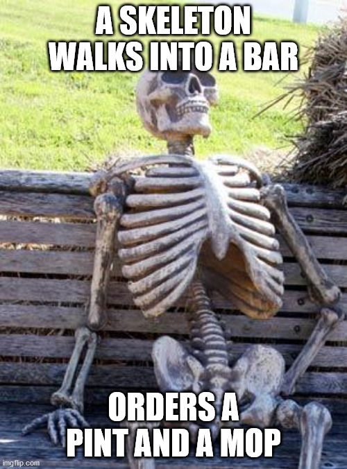 Waiting Skeleton Meme | A SKELETON WALKS INTO A BAR; ORDERS A PINT AND A MOP | image tagged in memes,waiting skeleton | made w/ Imgflip meme maker