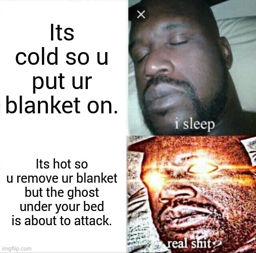 Aaaaaaaaaaaaaaah | Its cold so u put ur blanket on. Its hot so u remove ur blanket but the ghost under your bed is about to attack. | image tagged in memes,sleeping shaq,blanket,ghost,bed,sleeping | made w/ Imgflip meme maker
