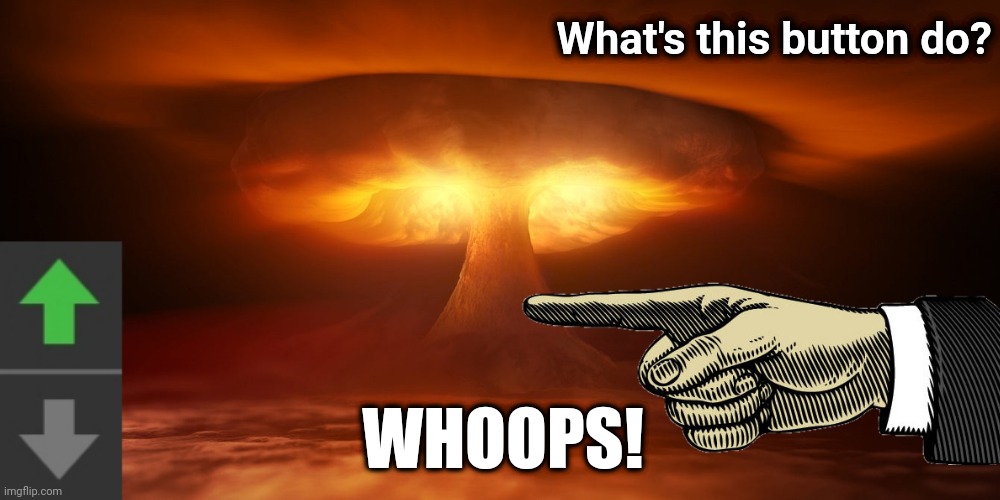 Whats this button do? | What's this button do? WHOOPS! | image tagged in memes,whats this button do,nuclear explosion,whoops apocalypse | made w/ Imgflip meme maker