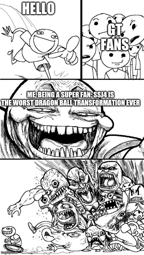 Dragon ball 101 | HELLO; GT FANS; ME, BEING A SUPER FAN: SSJ4 IS THE WORST DRAGON BALL TRANSFORMATION EVER | image tagged in memes,hey internet | made w/ Imgflip meme maker