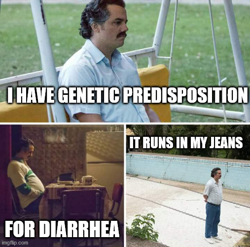 Sad Pablo Escobar Meme | I HAVE GENETIC PREDISPOSITION; IT RUNS IN MY JEANS; FOR DIARRHEA | image tagged in memes,sad pablo escobar | made w/ Imgflip meme maker