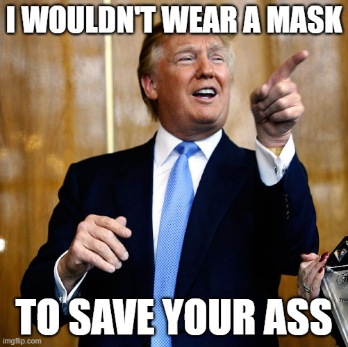 Donal Trump Tell Me The Truth | I WOULDN'T WEAR A MASK; TO SAVE YOUR ASS | image tagged in donal trump birthday,memes,the scroll of truth,the truth,you can't fix stupid,change my mind | made w/ Imgflip meme maker