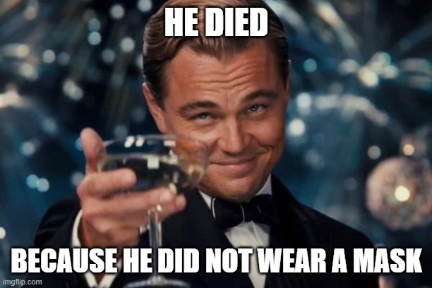 Leonardo Dicaprio Cheers Meme | HE DIED BECAUSE HE DID NOT WEAR A MASK | image tagged in memes,leonardo dicaprio cheers | made w/ Imgflip meme maker
