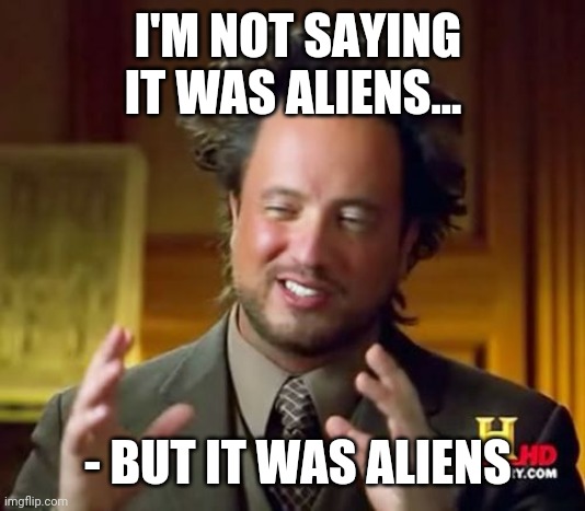Ancient Aliens Meme | I'M NOT SAYING IT WAS ALIENS... - BUT IT WAS ALIENS | image tagged in memes,ancient aliens | made w/ Imgflip meme maker