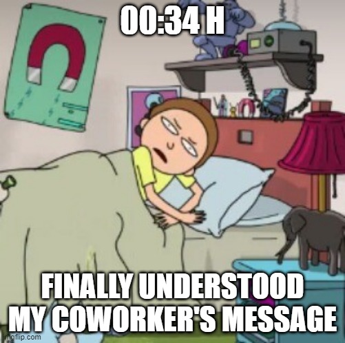 That moment before really falling asleep... | 00:34 H; FINALLY UNDERSTOOD MY COWORKER'S MESSAGE | image tagged in morty bedtime realisation | made w/ Imgflip meme maker