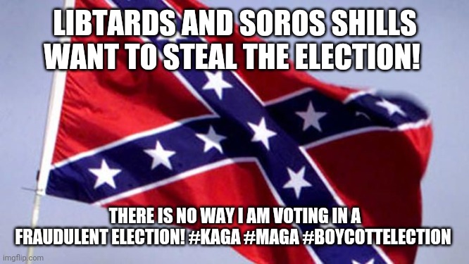 Confederate Flag | LIBTARDS AND SOROS SHILLS WANT TO STEAL THE ELECTION! THERE IS NO WAY I AM VOTING IN A FRAUDULENT ELECTION! #KAGA #MAGA #BOYCOTTELECTION | image tagged in confederate flag | made w/ Imgflip meme maker