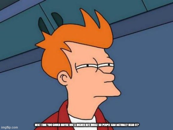 Futurama Fry Meme | NEXT TIME YOU COULD MAYBE USE A HIGHER RES IMAGE SO PEOPLE CAN ACTUALLY READ IT? | image tagged in memes,futurama fry | made w/ Imgflip meme maker
