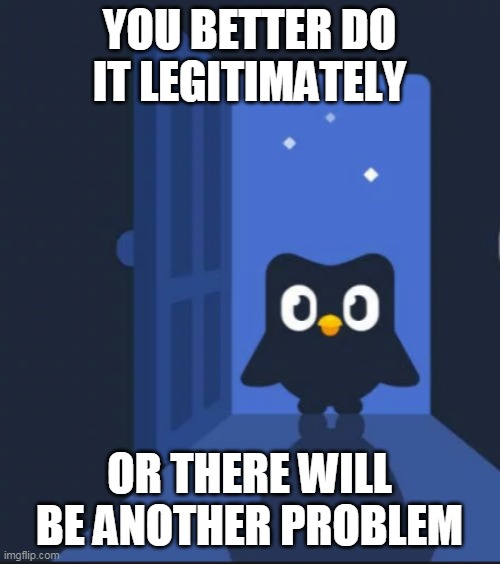 Duolingo bird | YOU BETTER DO IT LEGITIMATELY OR THERE WILL BE ANOTHER PROBLEM | image tagged in duolingo bird | made w/ Imgflip meme maker