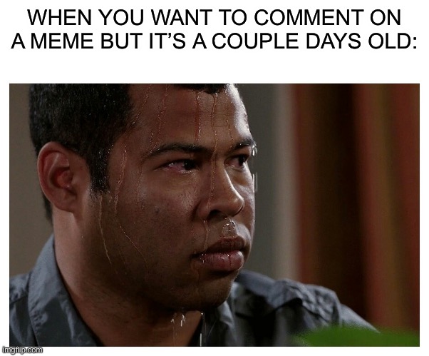 Are you allowed to comment or no? Anxiety sucks | WHEN YOU WANT TO COMMENT ON A MEME BUT IT’S A COUPLE DAYS OLD: | image tagged in jordan peele sweating,memes | made w/ Imgflip meme maker