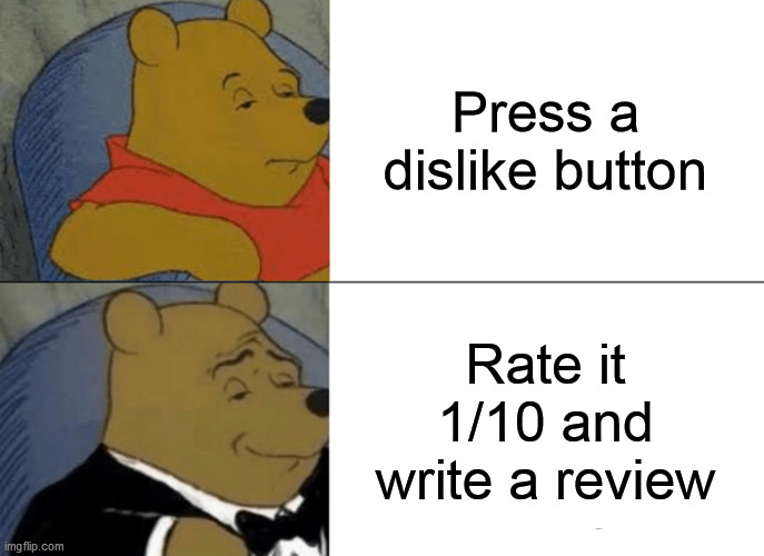 Tuxedo Winnie The Pooh Meme | Press a dislike button; Rate it 1/10 and write a review | image tagged in memes,tuxedo winnie the pooh | made w/ Imgflip meme maker