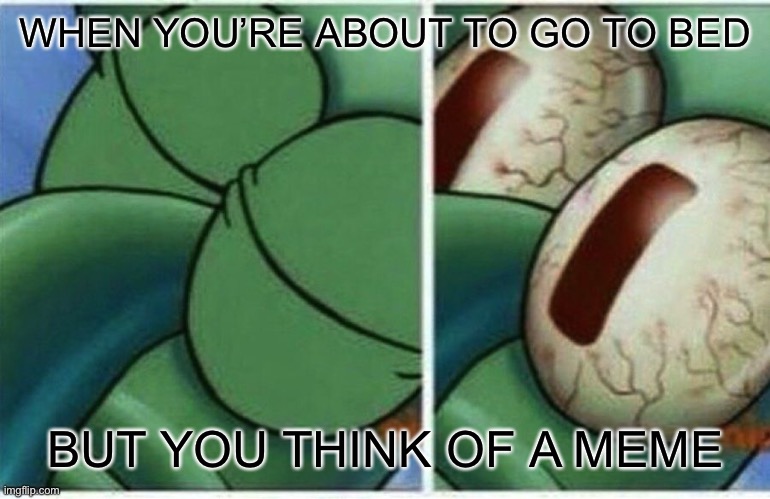 Squidward | WHEN YOU’RE ABOUT TO GO TO BED; BUT YOU THINK OF A MEME | image tagged in squidward,memes | made w/ Imgflip meme maker