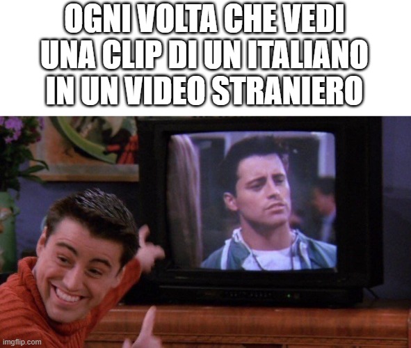 Joey seeing himself on TV | OGNI VOLTA CHE VEDI UNA CLIP DI UN ITALIANO IN UN VIDEO STRANIERO | image tagged in joey seeing himself on tv | made w/ Imgflip meme maker