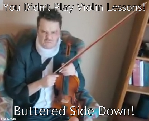 Buttered Side Down Did Not Permissions with violin | You Didn't Play Violin Lessons! Buttered Side Down! | image tagged in angry rob landes,violin | made w/ Imgflip meme maker