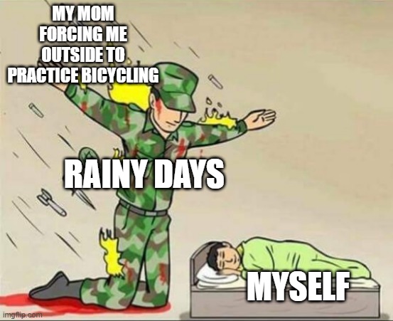 Soldier protecting sleeping child | MY MOM FORCING ME OUTSIDE TO PRACTICE BICYCLING; RAINY DAYS; MYSELF | image tagged in soldier protecting sleeping child | made w/ Imgflip meme maker