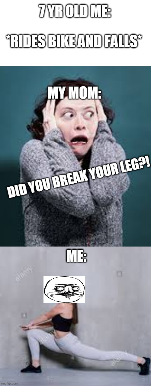 If You Can't Relate, You Had No Childhood And I'll Feel Sorry For You | 7 YR OLD ME:; *RIDES BIKE AND FALLS*; MY MOM:; DID YOU BREAK YOUR LEG?! ME: | image tagged in legs,memes,gifs,funny memes,break a leg | made w/ Imgflip meme maker