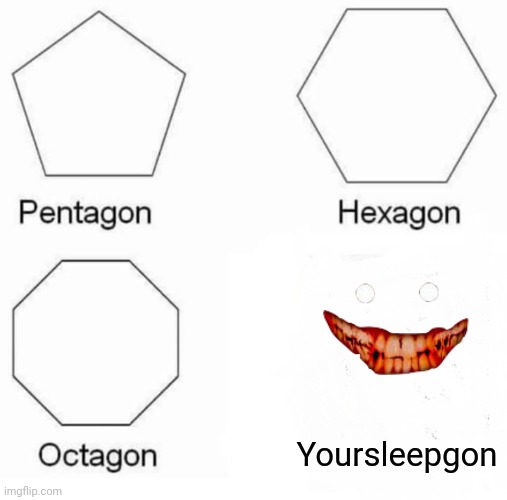 Pentagon Hexagon Octagon Meme | Yoursleepgon | image tagged in memes,pentagon hexagon octagon | made w/ Imgflip meme maker