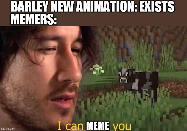 I can milk you (template) | BARLEY NEW ANIMATION: EXISTS; MEMERS:; MEME | image tagged in i can milk you template | made w/ Imgflip meme maker