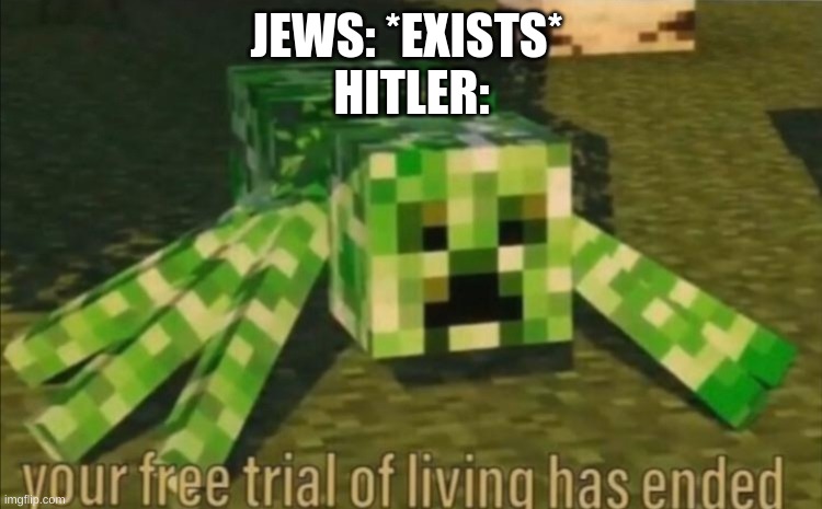 Your Free Trial of Living Has Ended | JEWS: *EXISTS* 


HITLER: | image tagged in your free trial of living has ended | made w/ Imgflip meme maker