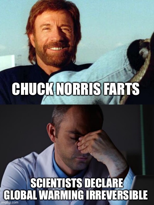 WHW Chuck Norris Farts | CHUCK NORRIS FARTS; SCIENTISTS DECLARE GLOBAL WARMING IRREVERSIBLE | image tagged in chuck norris,chuck,chuck norris meme,global warming,what happens when,whw | made w/ Imgflip meme maker