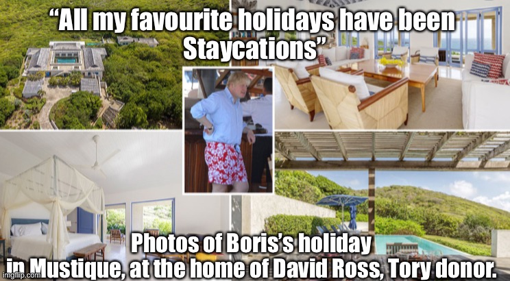 Mustique | “All my favourite holidays have been 
Staycations”; Photos of Boris’s holiday 
in Mustique, at the home of David Ross, Tory donor. | image tagged in mustique | made w/ Imgflip meme maker