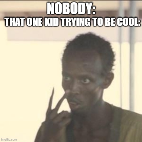 Look At Me Meme | NOBODY:; THAT ONE KID TRYING TO BE COOL: | image tagged in memes,look at me | made w/ Imgflip meme maker