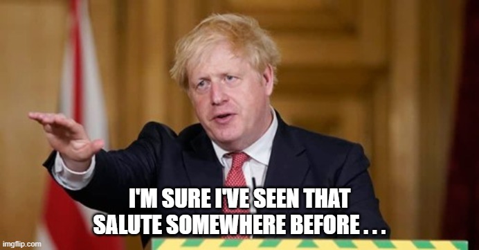 I'M SURE I'VE SEEN THAT SALUTE SOMEWHERE BEFORE . . . | image tagged in boris johnson | made w/ Imgflip meme maker