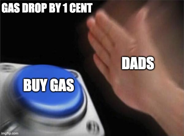 Blank Nut Button Meme | GAS DROP BY 1 CENT; DADS; BUY GAS | image tagged in memes,blank nut button | made w/ Imgflip meme maker