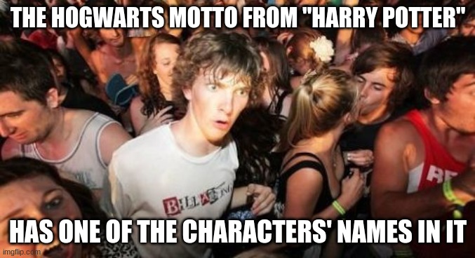 Only a true Harry Potter fan would get it. | THE HOGWARTS MOTTO FROM "HARRY POTTER"; HAS ONE OF THE CHARACTERS' NAMES IN IT | image tagged in memes,sudden clarity clarence,harry potter,hogwarts,mind blown,easter egg | made w/ Imgflip meme maker