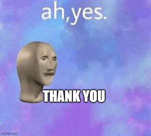 Ah yes | THANK YOU | image tagged in ah yes | made w/ Imgflip meme maker