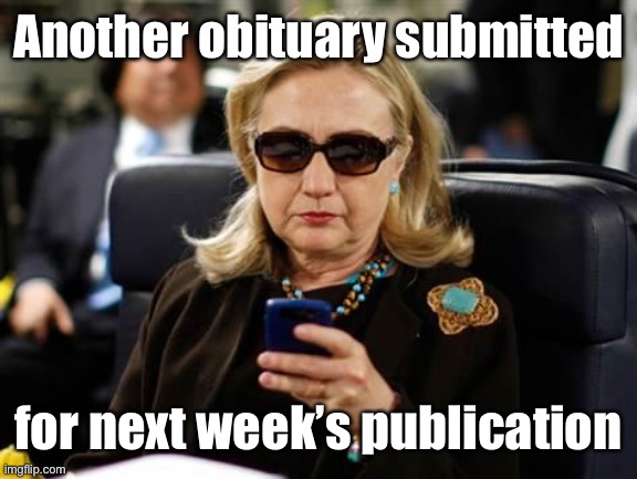 Hillary Clinton Cellphone Meme | Another obituary submitted for next week’s publication | image tagged in memes,hillary clinton cellphone | made w/ Imgflip meme maker