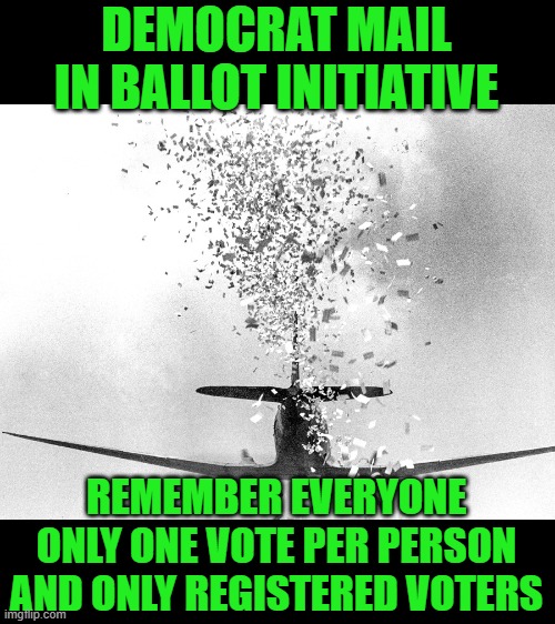 yep | DEMOCRAT MAIL IN BALLOT INITIATIVE; REMEMBER EVERYONE ONLY ONE VOTE PER PERSON AND ONLY REGISTERED VOTERS | image tagged in democrats,progressives,socialism,2020 elections | made w/ Imgflip meme maker