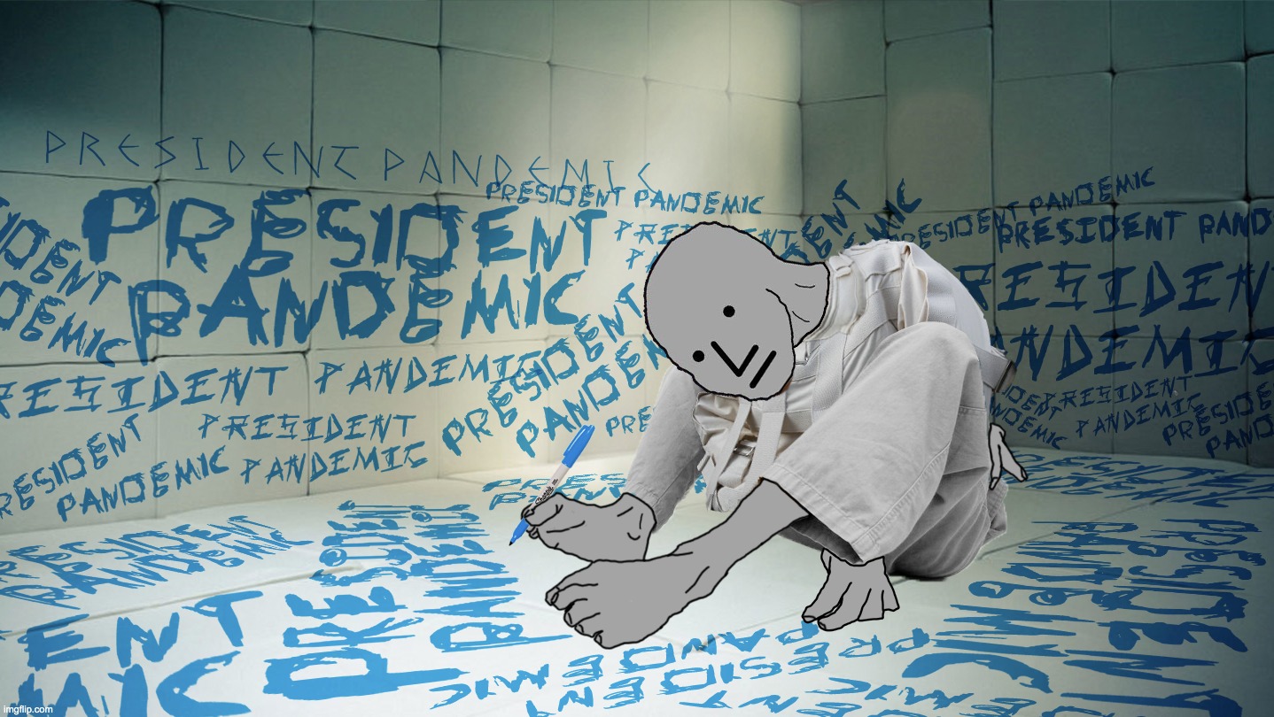 Ooo, just thought of another one! | image tagged in president pandemic | made w/ Imgflip meme maker