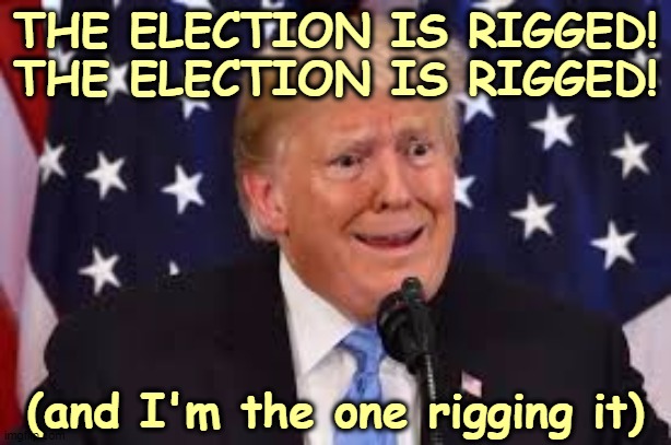 All this red-faced screaming is to cover up the latest in Trump's lifelong list of failures. | THE ELECTION IS RIGGED!
THE ELECTION IS RIGGED! (and I'm the one rigging it) | image tagged in trump weepy crying frantic dilated,trump,election,rigged,phony,bull | made w/ Imgflip meme maker