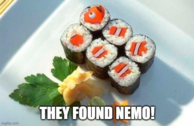 I'm going to Hell... | THEY FOUND NEMO! | image tagged in find nemo,sushi | made w/ Imgflip meme maker