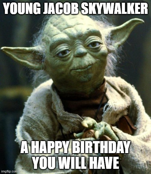 Star Wars Yoda | YOUNG JACOB SKYWALKER; A HAPPY BIRTHDAY YOU WILL HAVE | image tagged in memes,star wars yoda | made w/ Imgflip meme maker