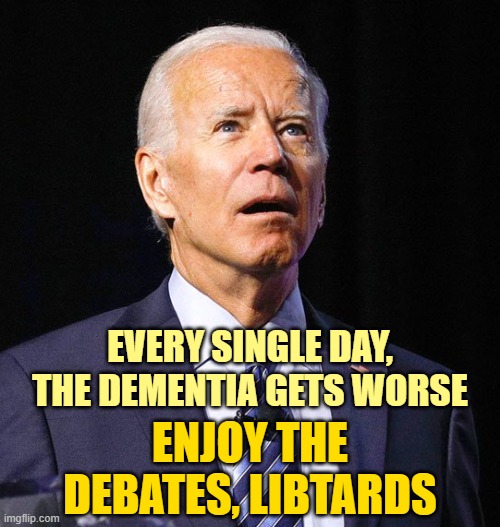 Not ONE libtard has explained how they get past the debates. | EVERY SINGLE DAY, THE DEMENTIA GETS WORSE; ENJOY THE DEBATES, LIBTARDS | image tagged in joe biden,presidential debate,election 2020,trump | made w/ Imgflip meme maker