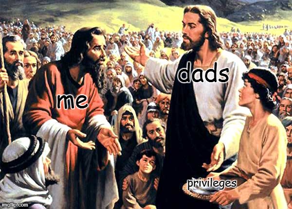 dads; me; privileges | image tagged in jesus christ,fish | made w/ Imgflip meme maker