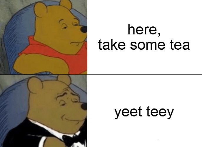 Tuxedo Winnie The Pooh Meme | here, take some tea; yeet teey | image tagged in memes,tuxedo winnie the pooh | made w/ Imgflip meme maker