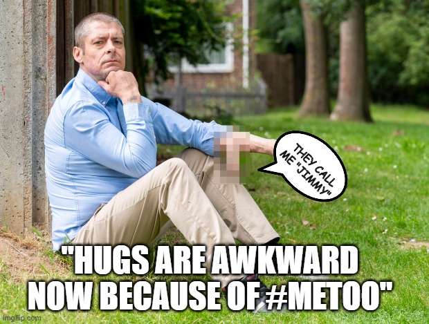 "HUGS ARE AWKWARD NOW BECAUSE OF #METOO" THEY CALL ME "JIMMY" | made w/ Imgflip meme maker