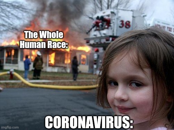 Coronavirus no bully | The Whole Human Race:; CORONAVIRUS: | image tagged in memes,disaster girl | made w/ Imgflip meme maker