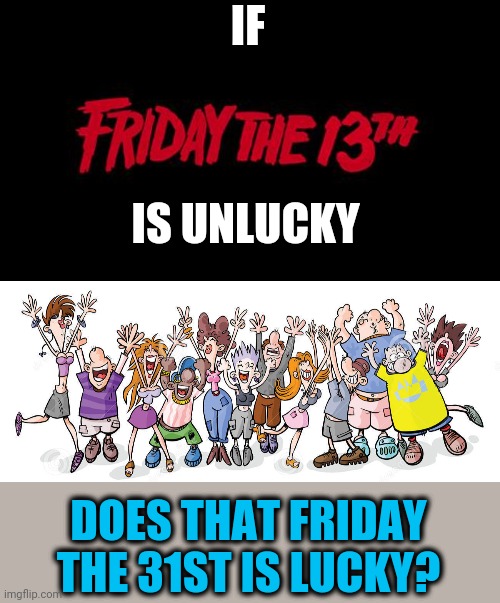 We could use a little good news | IF; IS UNLUCKY; DOES THAT FRIDAY THE 31ST IS LUCKY? | image tagged in friday the 13th,funny-party-people-cartoon-illustration-rejoice-31544930 | made w/ Imgflip meme maker