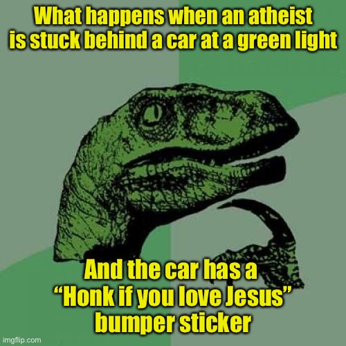 Philosoraptor | What happens when an atheist is stuck behind a car at a green light; And the car has a 
“Honk if you love Jesus”
bumper sticker | image tagged in memes,philosoraptor | made w/ Imgflip meme maker