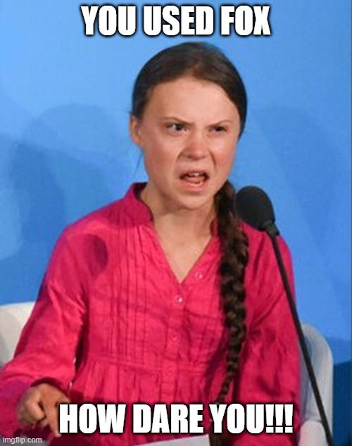 Greta Thunberg how dare you | YOU USED FOX; HOW DARE YOU!!! | image tagged in greta thunberg how dare you | made w/ Imgflip meme maker